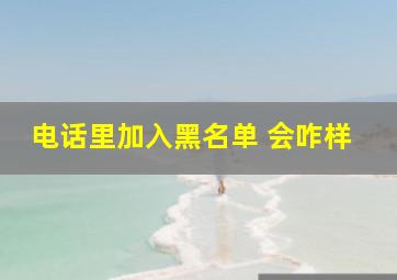 电话里加入黑名单 会咋样